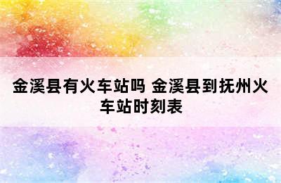 金溪县有火车站吗 金溪县到抚州火车站时刻表